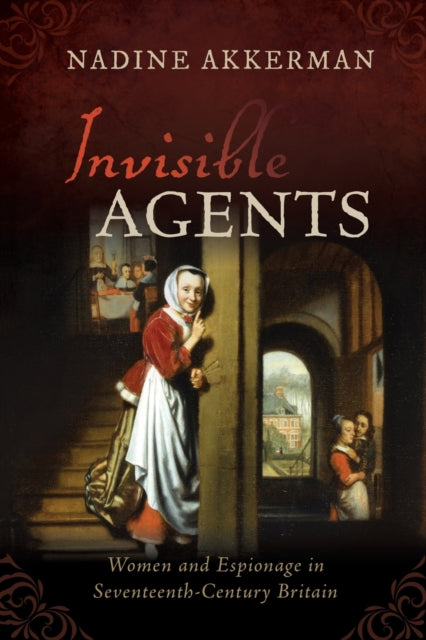 Invisible Agents : Women and Espionage in Seventeenth-Century Britain-9780198849421