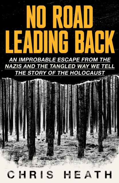 No Road Leading Back : An Improbable Escape from the Nazis – and the Tangled Way We Tell the Story of the Holocaust-9780349136288
