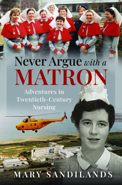 Never Argue With A Matron : Adventures in Twentieth-Century Nursing-9781036114633
