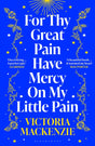 For Thy Great Pain Have Mercy On My Little Pain : Winner of the Scottish National First Book Awards 2023-9781526647931