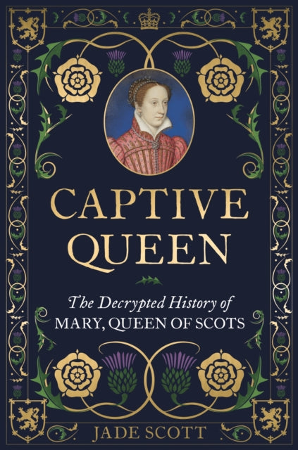 Captive Queen : The Decrypted History of Mary, Queen of Scots-9781789296464