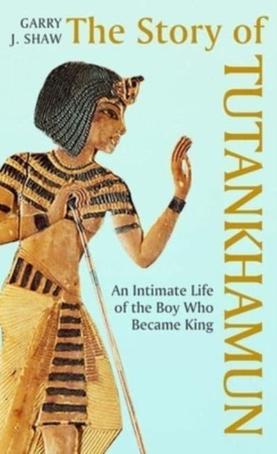 The Story of Tutankhamun : An Intimate Life of the Boy who Became King-9780300267433