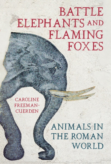 Battle Elephants and Flaming Foxes : Animals in the Roman World-9780750999618